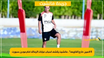8 لاعبين خارج القائمة؟.. مانشيت يكشف أسباب غيابات الزمالك أمام مودرن سبورت 1